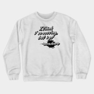 I think i´m moving but i go nowhere Crewneck Sweatshirt